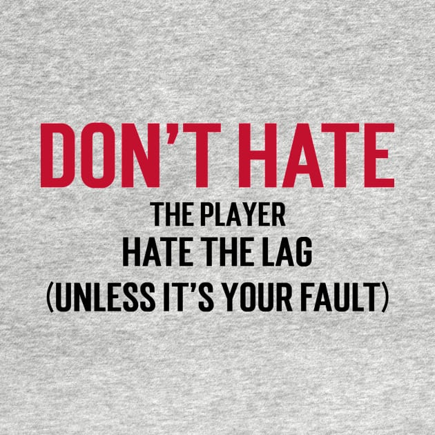 Don't hate the player, hate the lag. (Unless it's your fault.) by Stupefied Store